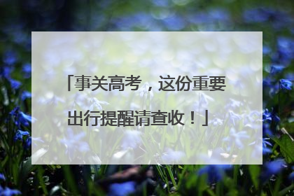 事关高考，这份重要出行提醒请查收！