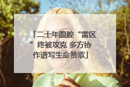 二十年腹腔“雷区”终被攻克 多方协作谱写生命赞歌