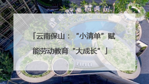 云南保山：“小清单”赋能劳动教育“大成长”