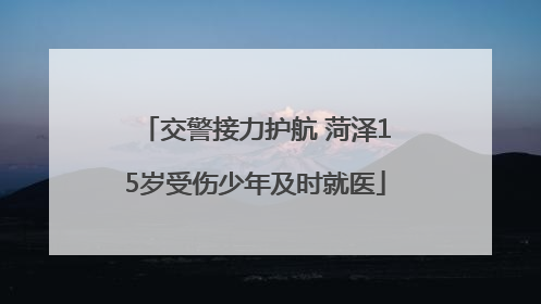 交警接力护航 菏泽15岁受伤少年及时就医