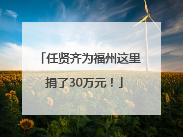 任贤齐为福州这里捐了30万元！