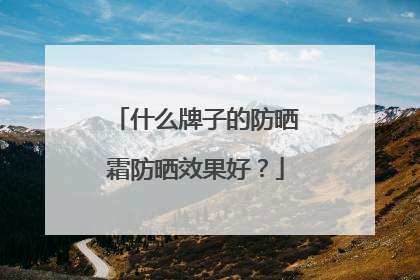 什么牌子的防晒霜防晒效果好？