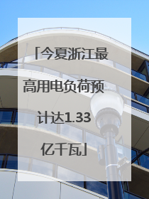 今夏浙江最高用电负荷预计达1.33亿千瓦