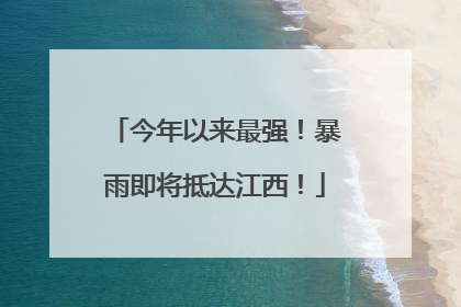 今年以来最强！暴雨即将抵达江西！