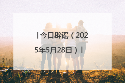 今日辟谣（2025年5月28日）
