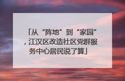 从“阵地”到“家园”，江汉区改造社区党群服务中心居民说了算