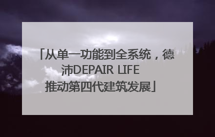 从单一功能到全系统，德沛DEPAIR LIFE推动第四代建筑发展