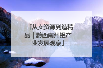 从卖资源到造精品｜黔西南州铝产业发展观察