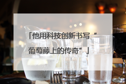 他用科技创新书写“葡萄藤上的传奇”