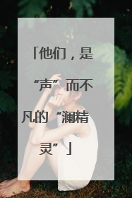 他们，是“声”而不凡的“澜精灵”