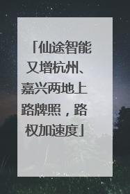 仙途智能又增杭州、嘉兴两地上路牌照，路权加速度
