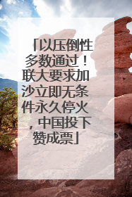 以压倒性多数通过！联大要求加沙立即无条件永久停火，中国投下赞成票
