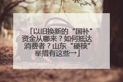 以旧换新的“国补”资金从哪来？如何抵达消费者？山东“硬核”举措有这些→