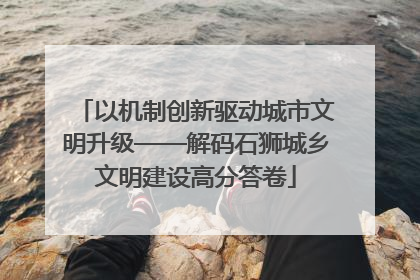 以机制创新驱动城市文明升级——解码石狮城乡文明建设高分答卷