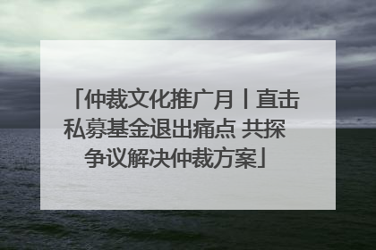 仲裁文化推广月丨直击私募基金退出痛点 共探争议解决仲裁方案