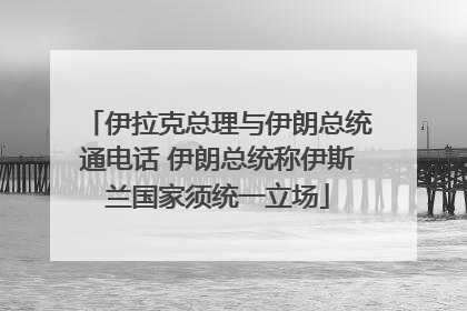 伊拉克总理与伊朗总统通电话 伊朗总统称伊斯兰国家须统一立场