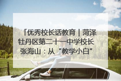 优秀校长话教育｜菏泽牡丹区第二十一中学校长张海山：从“教学小白”到“行家里手”