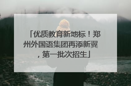 优质教育新地标！郑州外国语集团再添新翼，第一批次招生