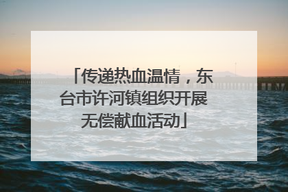 传递热血温情，东台市许河镇组织开展无偿献血活动