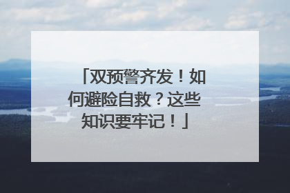 双预警齐发！如何避险自救？这些知识要牢记！