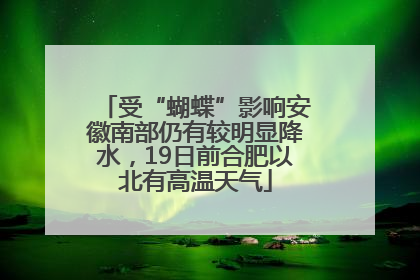 受“蝴蝶”影响安徽南部仍有较明显降水，19日前合肥以北有高温天气
