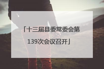 十三届县委常委会第139次会议召开