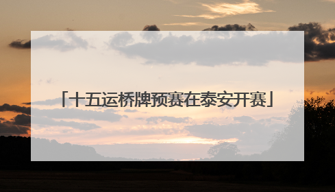 十五运桥牌预赛在泰安开赛