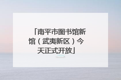 南平市图书馆新馆（武夷新区）今天正式开放