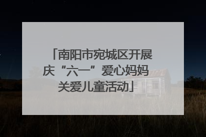 南阳市宛城区开展庆“六一”爱心妈妈关爱儿童活动