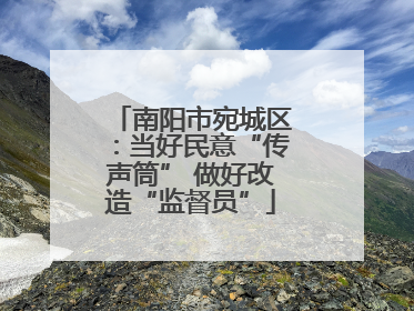 南阳市宛城区：当好民意“传声筒” 做好改造“监督员”