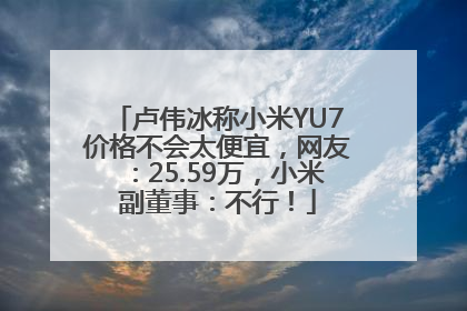 卢伟冰称小米YU7价格不会太便宜，网友：25.59万，小米副董事：不行！