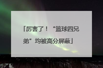 厉害了！“篮球四兄弟”均被高分屏蔽