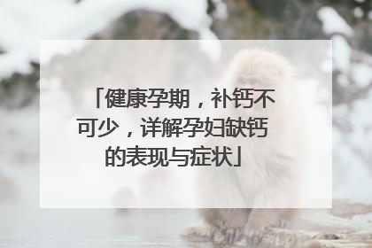 健康孕期，补钙不可少，详解孕妇缺钙的表现与症状