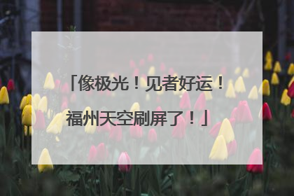 像极光！见者好运！福州天空刷屏了！