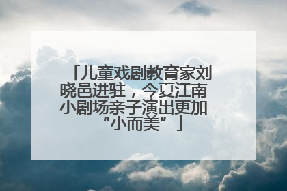 儿童戏剧教育家刘晓邑进驻，今夏江南小剧场亲子演出更加“小而美”