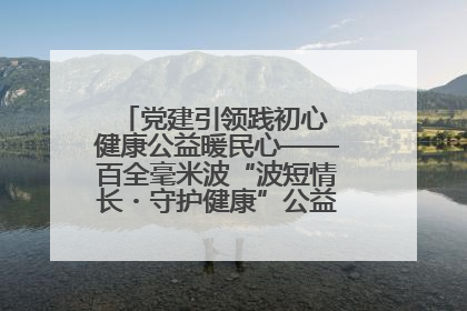 党建引领践初心 健康公益暖民心——百全毫米波“波短情长・守护健康”公益活动进社区