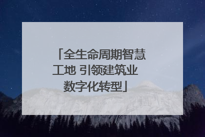 全生命周期智慧工地 引领建筑业数字化转型