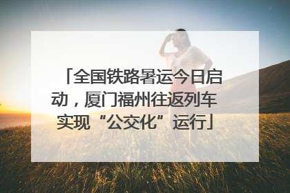 全国铁路暑运今日启动，厦门福州往返列车实现“公交化”运行