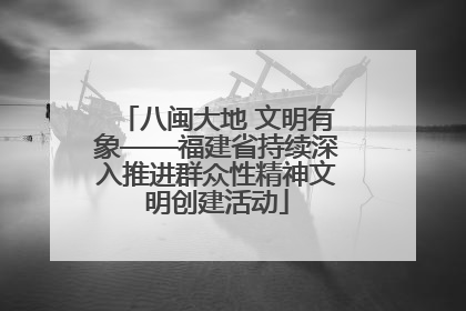 八闽大地 文明有象——福建省持续深入推进群众性精神文明创建活动