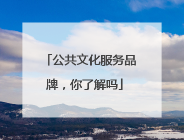 公共文化服务品牌，你了解吗
