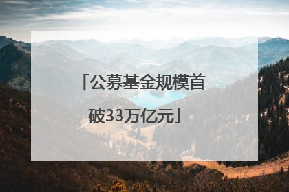 公募基金规模首破33万亿元