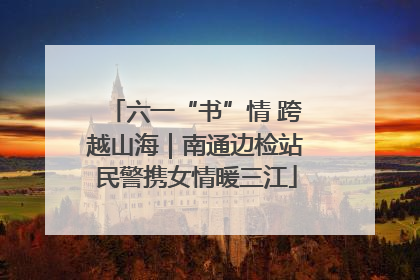 六一“书”情 跨越山海｜南通边检站民警携女情暖三江