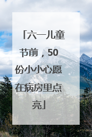 六一儿童节前，50份小小心愿在病房里点亮