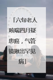 六旬老人咳喘四月疑患癌，气管镜揪出罕见病