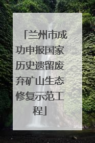 兰州市成功申报国家历史遗留废弃矿山生态修复示范工程