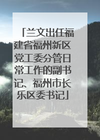 兰文出任福建省福州新区党工委分管日常工作的副书记、福州市长乐区委书记