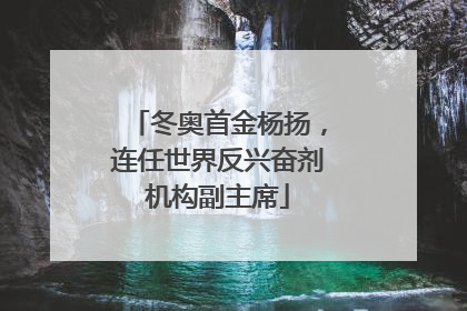 冬奥首金杨扬，连任世界反兴奋剂机构副主席
