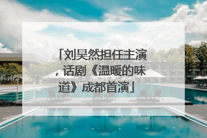 刘昊然担任主演，话剧《温暖的味道》成都首演