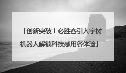 创新突破！必胜客引入宇树机器人解锁科技感用餐体验