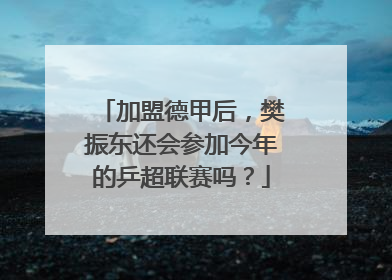 加盟德甲后，樊振东还会参加今年的乒超联赛吗？